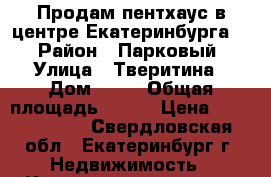 Продам пентхаус в центре Екатеринбурга   › Район ­ Парковый › Улица ­ Тверитина › Дом ­ 46 › Общая площадь ­ 277 › Цена ­ 29 500 000 - Свердловская обл., Екатеринбург г. Недвижимость » Квартиры продажа   